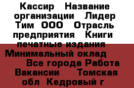 Кассир › Название организации ­ Лидер Тим, ООО › Отрасль предприятия ­ Книги, печатные издания › Минимальный оклад ­ 18 000 - Все города Работа » Вакансии   . Томская обл.,Кедровый г.